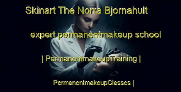 Skinart The Norra Bjornahult expert permanentmakeup school | PermanentmakeupTraining | PermanentmakeupClasses | SkinartTraining-Sweden